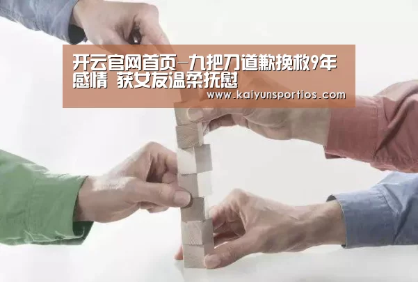 开云官网首页-九把刀道歉挽救9年感情 获女友温柔抚慰(图2) 开云体育官方入口