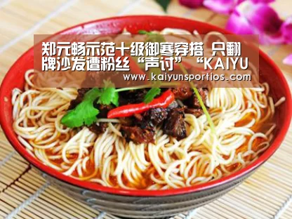 郑元畅示范十级御寒穿搭 只翻牌沙发遭粉丝“声讨”“KAIYUN SPORTS”(图1) 开云官网首页