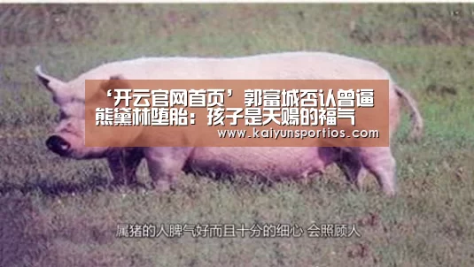 ‘开云官网首页’郭富城否认曾逼熊黛林堕胎:孩子是天赐的福气(图3) 开云体育官方入口