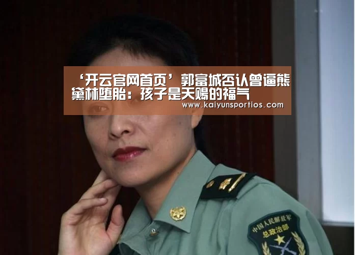 ‘开云官网首页’郭富城否认曾逼熊黛林堕胎:孩子是天赐的福气(图4) 开云体育官方入口