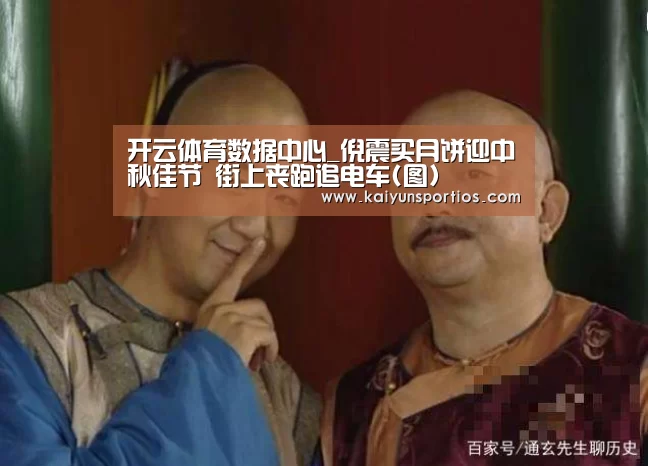 开云体育数据中心_倪震买月饼迎中秋佳节 街上丧跑追电车(图)(图1) 开云官网首页