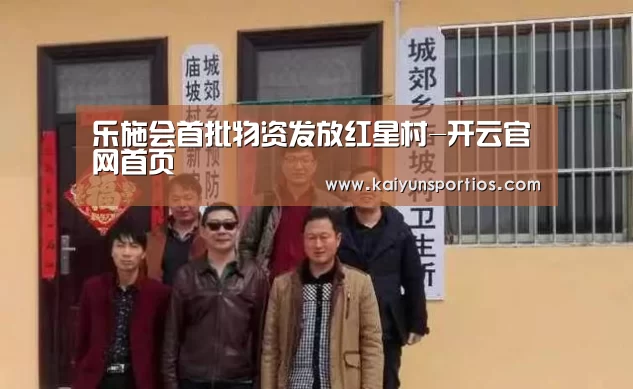 乐施会首批物资发放红星村-开云官网首页(图4) 开云官网首页